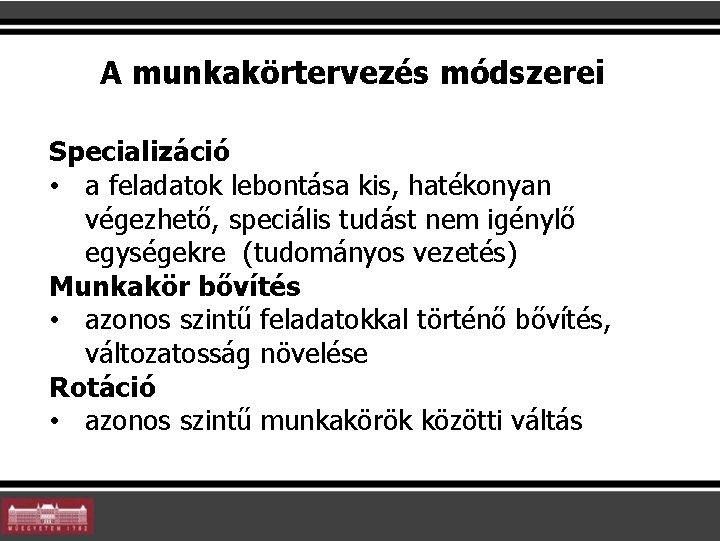 A munkakörtervezés módszerei Specializáció • a feladatok lebontása kis, hatékonyan végezhető, speciális tudást nem A munkakörtervezés módszerei Specializáció • a feladatok lebontása kis, hatékonyan végezhető, speciális tudást nem