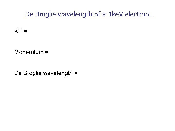 De Broglie wavelength of a 1 ke. V electron. . KE = Momentum =