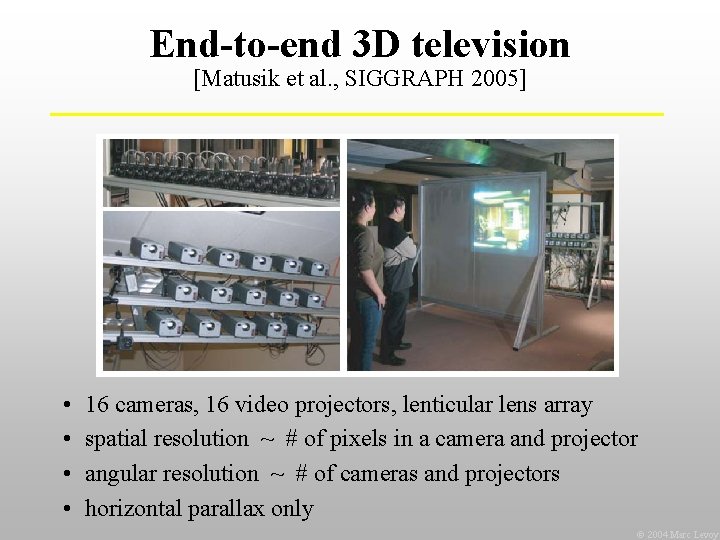 End-to-end 3 D television [Matusik et al. , SIGGRAPH 2005] • • 16 cameras,