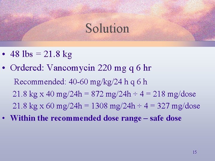 Solution • 48 lbs = 21. 8 kg • Ordered: Vancomycin 220 mg q