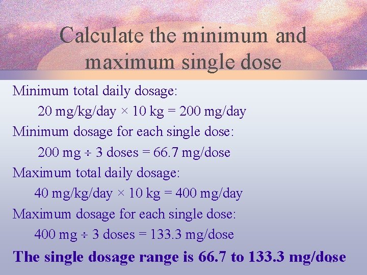 Calculate the minimum and maximum single dose Minimum total daily dosage: 20 mg/kg/day ×