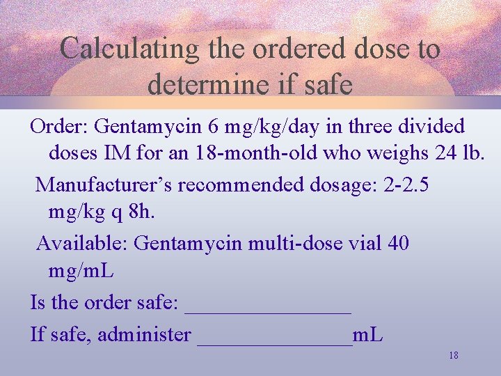 Calculating the ordered dose to determine if safe Order: Gentamycin 6 mg/kg/day in three