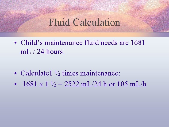 Fluid Calculation • Child’s maintenance fluid needs are 1681 m. L / 24 hours.
