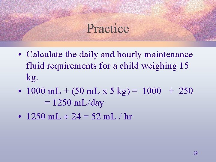 Practice • Calculate the daily and hourly maintenance fluid requirements for a child weighing
