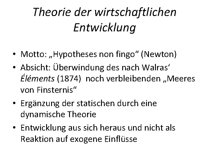 Theorie der wirtschaftlichen Entwicklung • Motto: „Hypotheses non fingo“ (Newton) • Absicht: Überwindung des