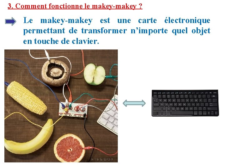 3. Comment fonctionne le makey-makey ? Le makey-makey est une carte électronique permettant de