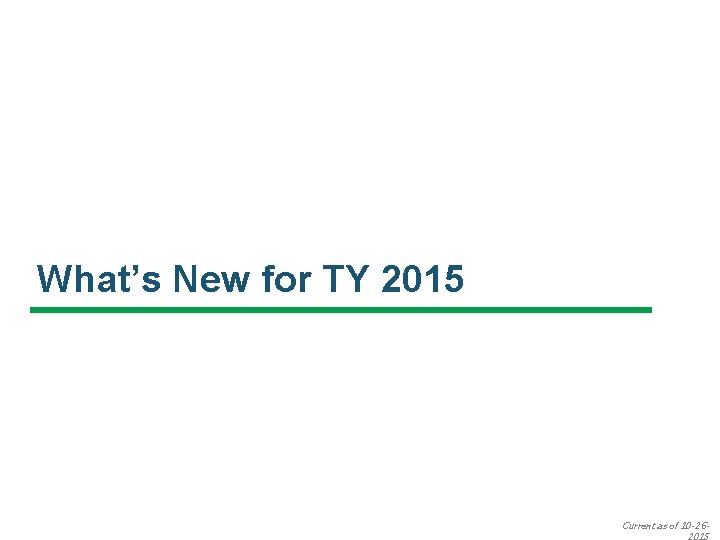 What’s New for TY 2015 Current as of 10 -26 - 
