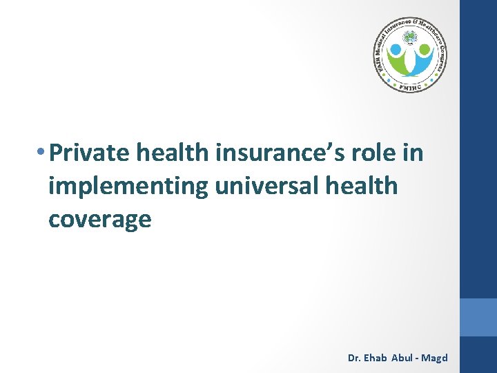  • Private health insurance’s role in implementing universal health coverage Dr. Ehab Abul