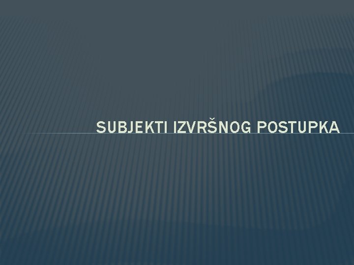 SUBJEKTI IZVRŠNOG POSTUPKA 