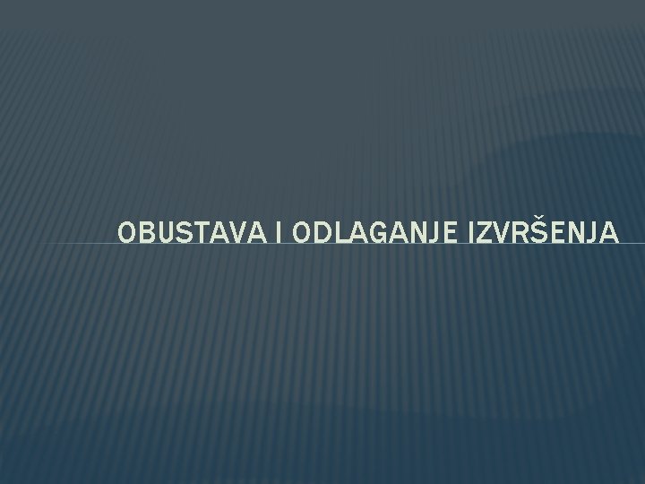 OBUSTAVA I ODLAGANJE IZVRŠENJA 