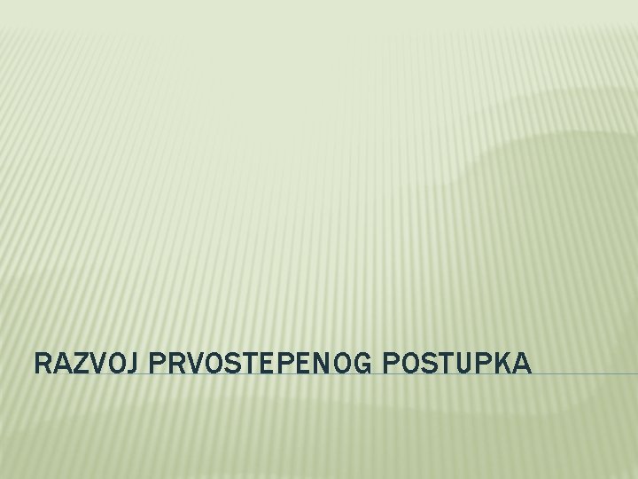 RAZVOJ PRVOSTEPENOG POSTUPKA 