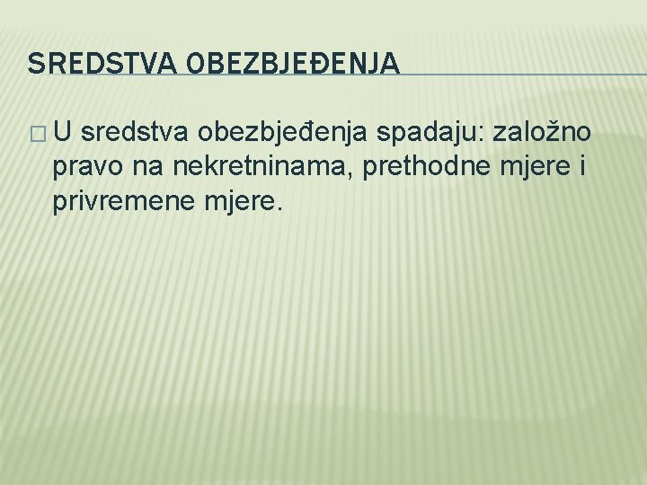 SREDSTVA OBEZBJEĐENJA � U sredstva obezbjeđenja spadaju: založno pravo na nekretninama, prethodne mjere i