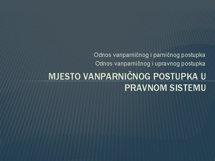 Odnos vanparničnog i parničnog postupka Odnos vanparničnog i upravnog postupka MJESTO VANPARNIČNOG POSTUPKA U