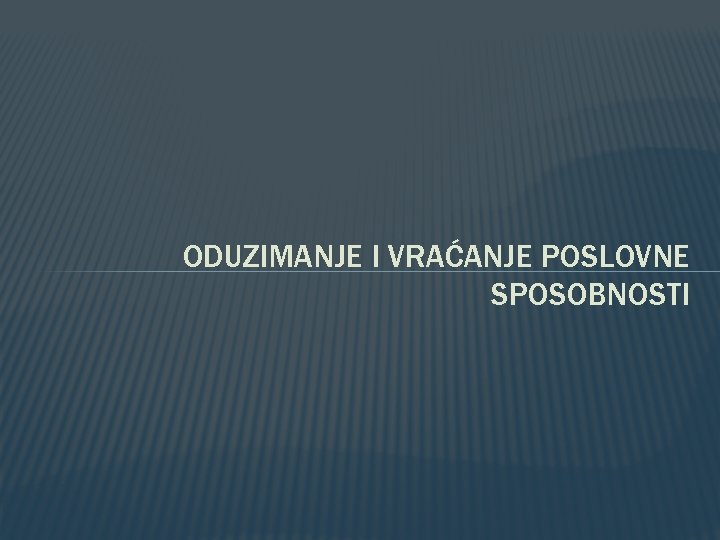 ODUZIMANJE I VRAĆANJE POSLOVNE SPOSOBNOSTI 