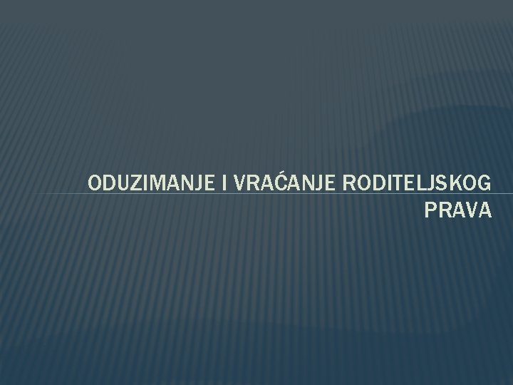 ODUZIMANJE I VRAĆANJE RODITELJSKOG PRAVA 