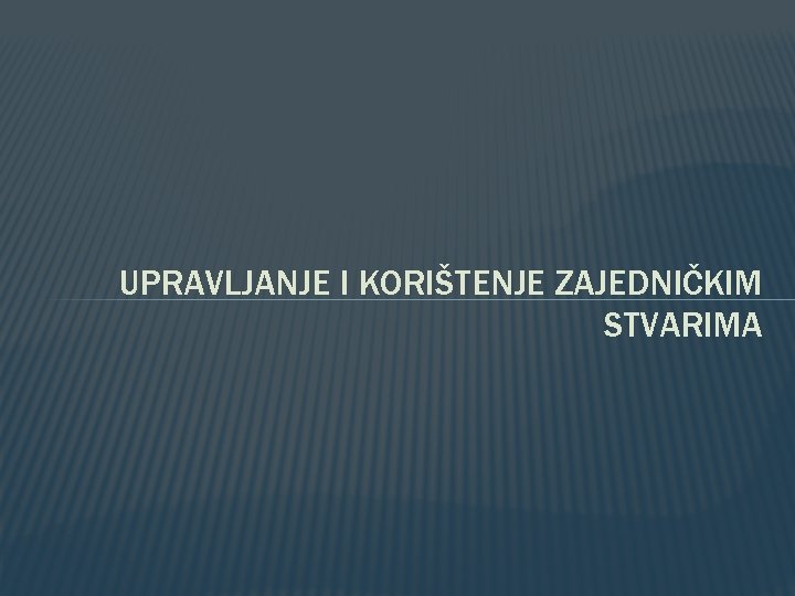 UPRAVLJANJE I KORIŠTENJE ZAJEDNIČKIM STVARIMA 