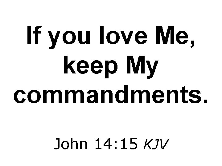 If you love Me, keep My commandments. John 14: 15 KJV 