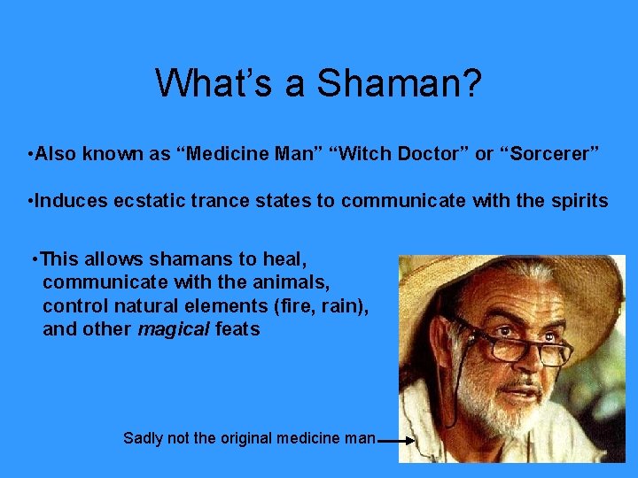 What’s a Shaman? • Also known as “Medicine Man” “Witch Doctor” or “Sorcerer” •