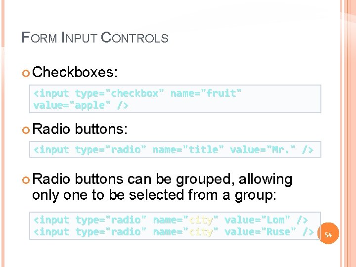 FORM INPUT CONTROLS Checkboxes: <input type="checkbox" name="fruit" value="apple" /> Radio buttons: <input type="radio" name="title"