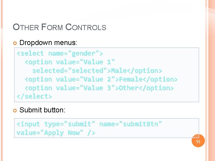 OTHER FORM CONTROLS Dropdown menus: <select name="gender"> <option value="Value 1" selected="selected">Male</option> <option value="Value 2">Female</option>