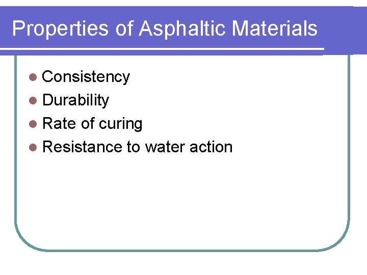 Properties of Asphaltic Materials l Consistency l Durability l Rate of curing l Resistance