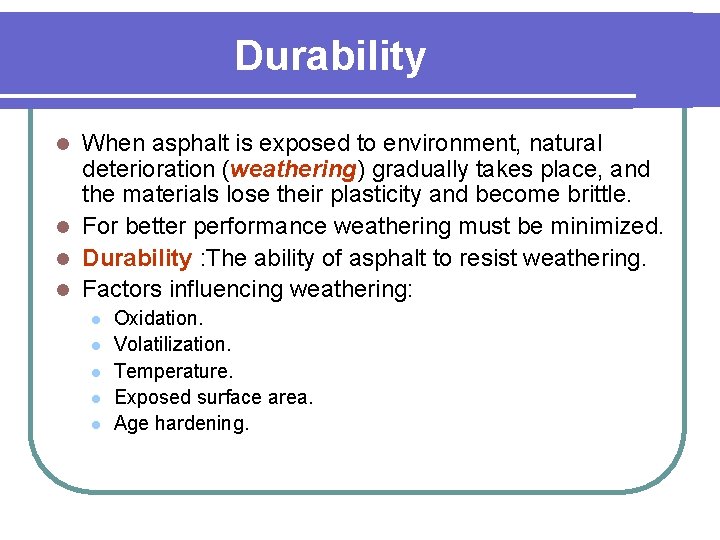 Durability When asphalt is exposed to environment, natural deterioration (weathering) gradually takes place, and