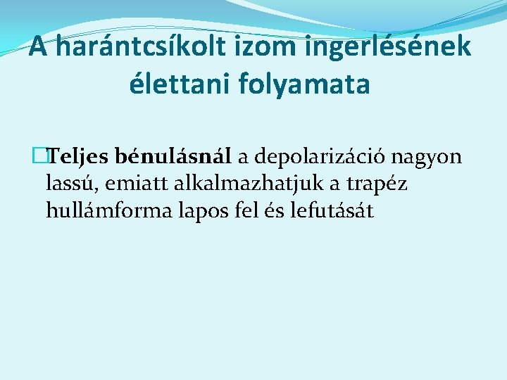 A harántcsíkolt izom ingerlésének élettani folyamata �Teljes bénulásnál a depolarizáció nagyon lassú, emiatt alkalmazhatjuk