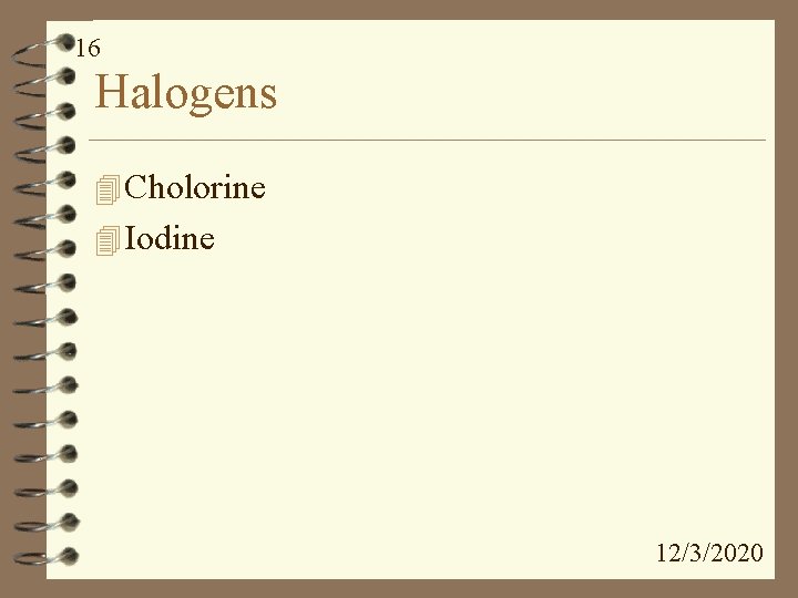 16 Halogens 4 Cholorine 4 Iodine 12/3/2020 