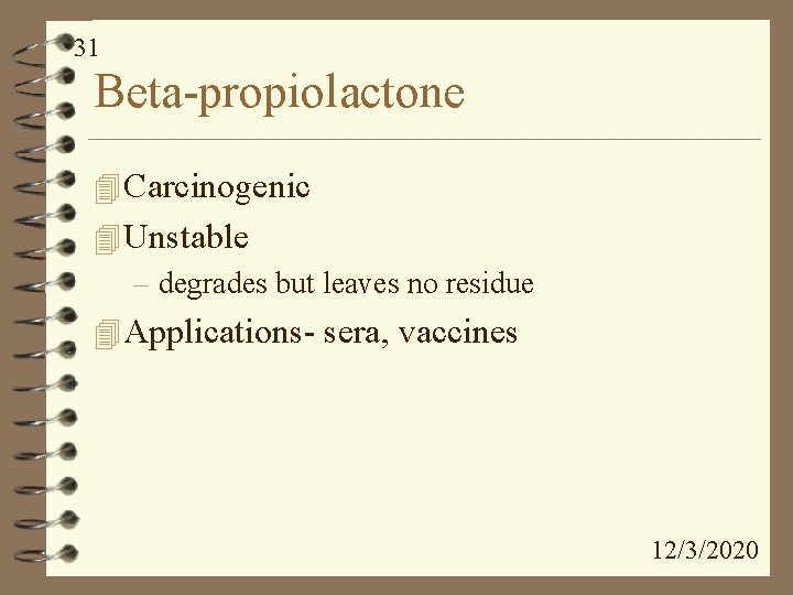 31 Beta-propiolactone 4 Carcinogenic 4 Unstable – degrades but leaves no residue 4 Applications-