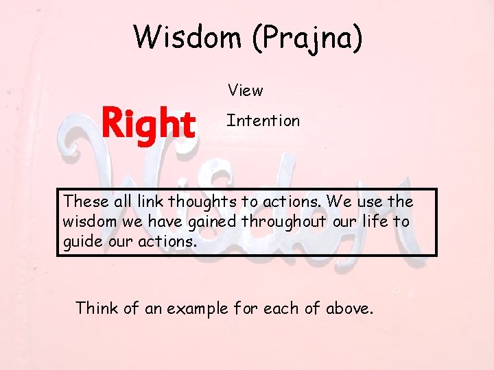Wisdom (Prajna) Right View Intention These all link thoughts to actions. We use the