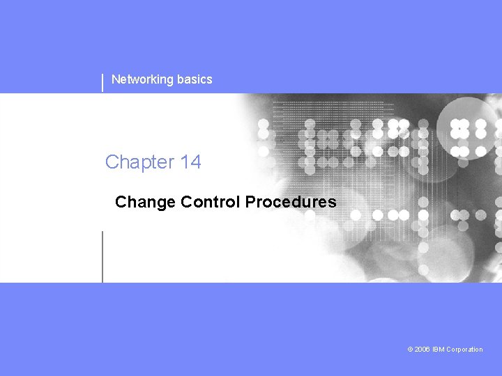 Networking basics Chapter 14 Change Control Procedures © 2006 IBM Corporation 