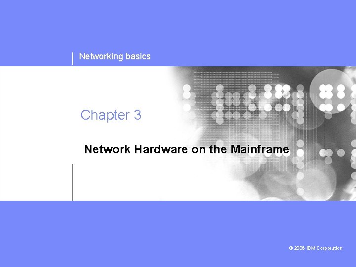 Networking basics Chapter 3 Network Hardware on the Mainframe © 2006 IBM Corporation 