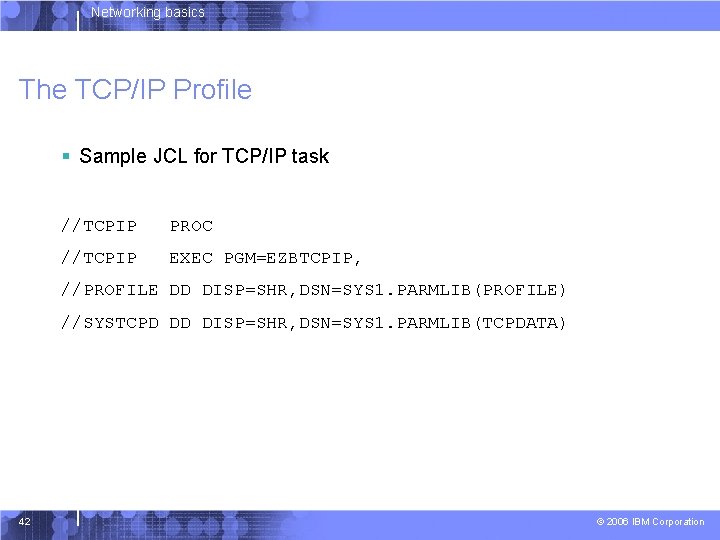 Networking basics The TCP/IP Profile § Sample JCL for TCP/IP task //TCPIP PROC //TCPIP