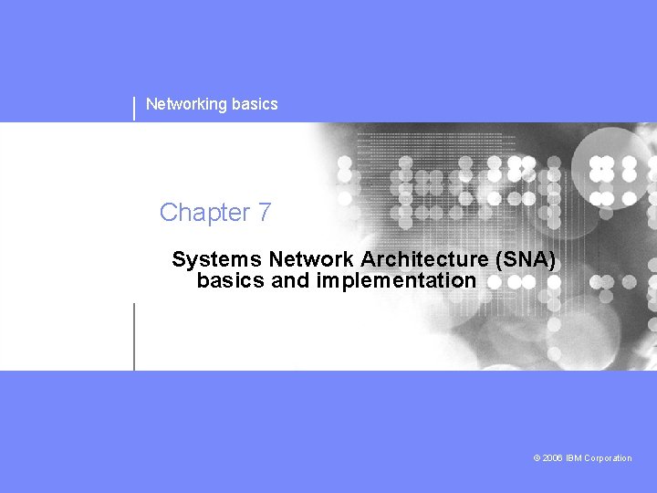 Networking basics Chapter 7 Systems Network Architecture (SNA) basics and implementation © 2006 IBM