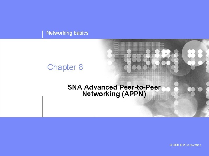Networking basics Chapter 8 SNA Advanced Peer-to-Peer Networking (APPN) © 2006 IBM Corporation 