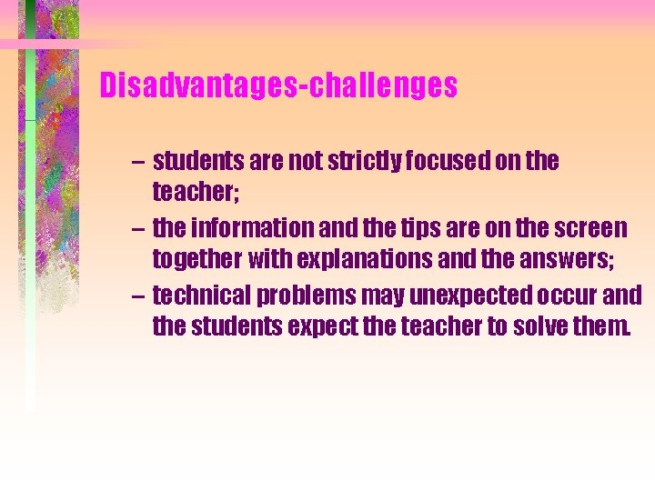 Disadvantages-challenges – students are not strictly focused on the teacher; – the information and