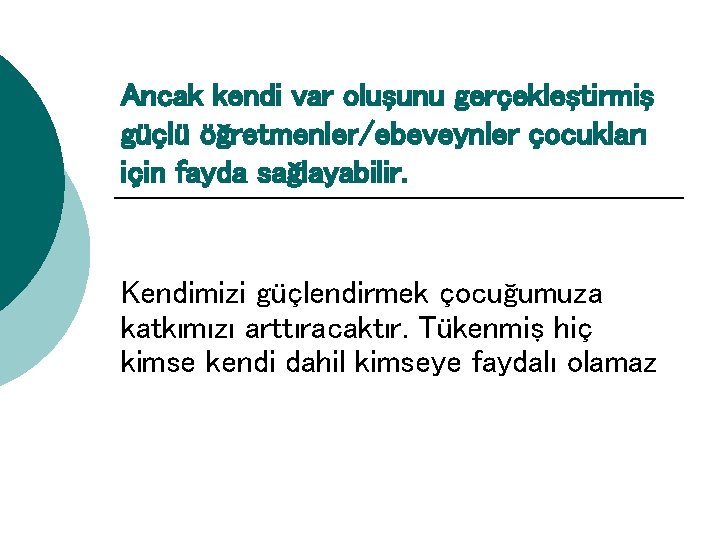 Ancak kendi var oluşunu gerçekleştirmiş güçlü öğretmenler/ebeveynler çocukları için fayda sağlayabilir. Kendimizi güçlendirmek çocuğumuza