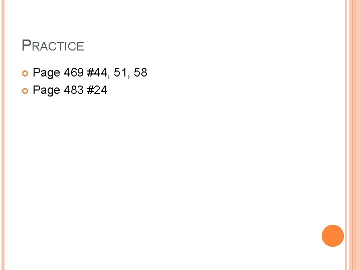 PRACTICE Page 469 #44, 51, 58 Page 483 #24 