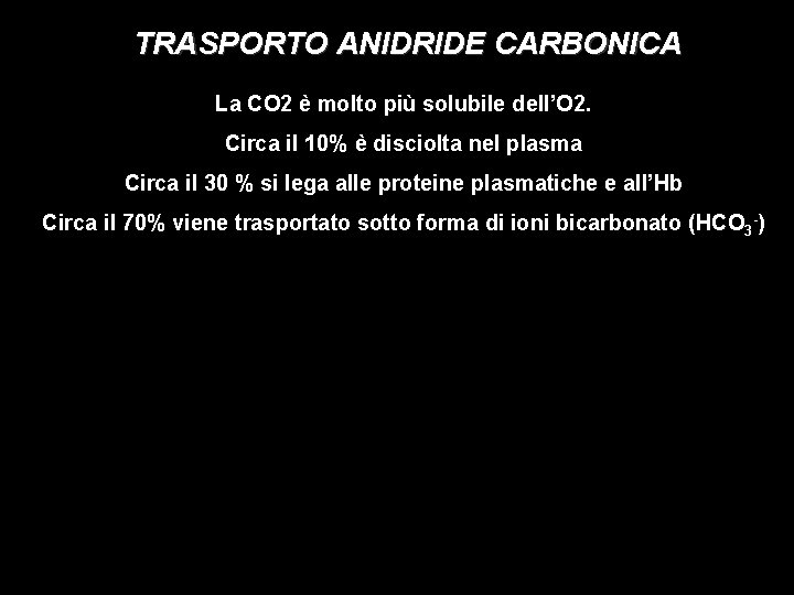 TRASPORTO ANIDRIDE CARBONICA La CO 2 è molto più solubile dell’O 2. Circa il