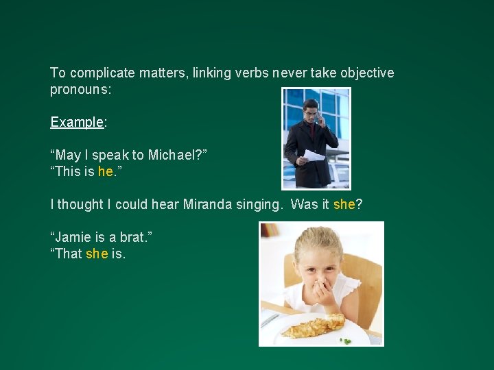 To complicate matters, linking verbs never take objective pronouns: Example: “May I speak to