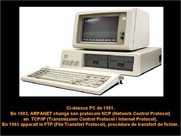 Ci-dessus PC de 1981. En 1983, ARPANET change son protocole NCP (Network Control Protocol)