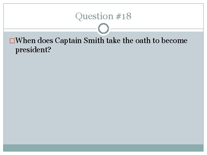 Question #18 �When does Captain Smith take the oath to become president? 