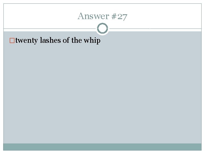 Answer #27 �twenty lashes of the whip 