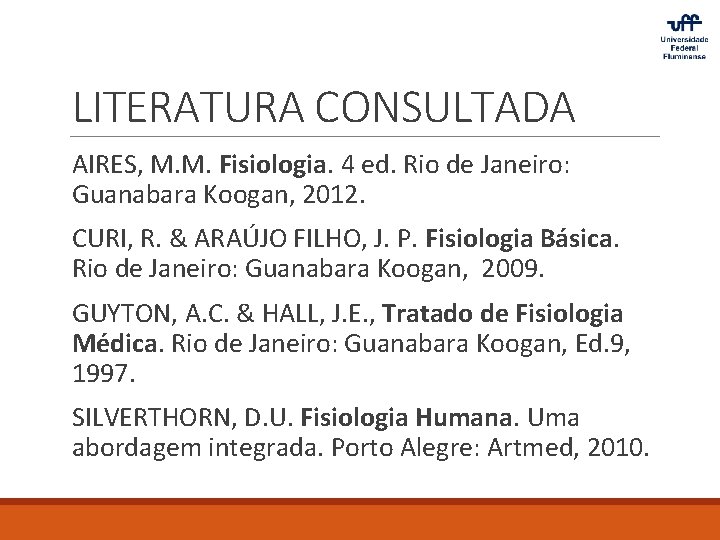 LITERATURA CONSULTADA AIRES, M. M. Fisiologia. 4 ed. Rio de Janeiro: Guanabara Koogan, 2012.