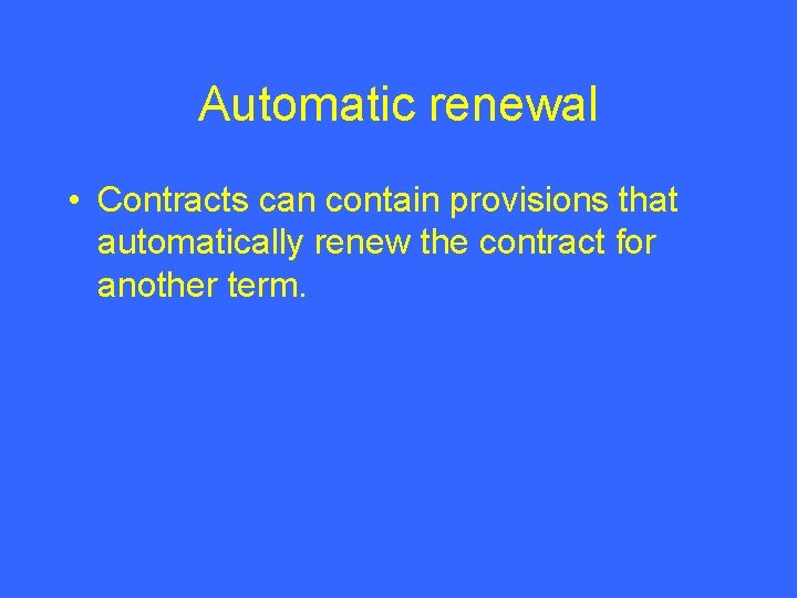 Automatic renewal • Contracts can contain provisions that automatically renew the contract for another
