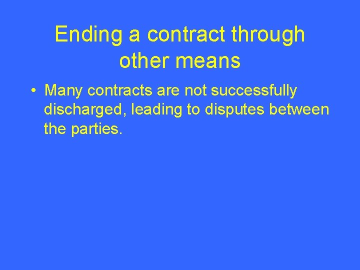 Ending a contract through other means • Many contracts are not successfully discharged, leading