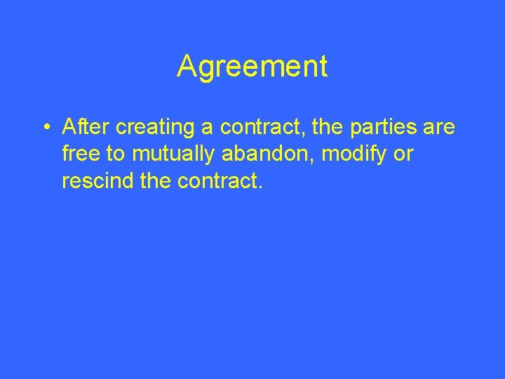 Agreement • After creating a contract, the parties are free to mutually abandon, modify