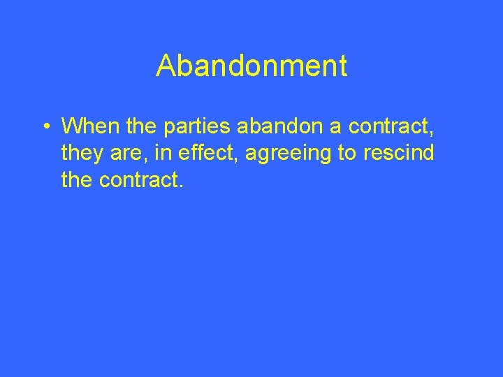 Abandonment • When the parties abandon a contract, they are, in effect, agreeing to