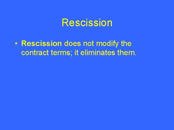 Rescission • Rescission does not modify the contract terms; it eliminates them. 