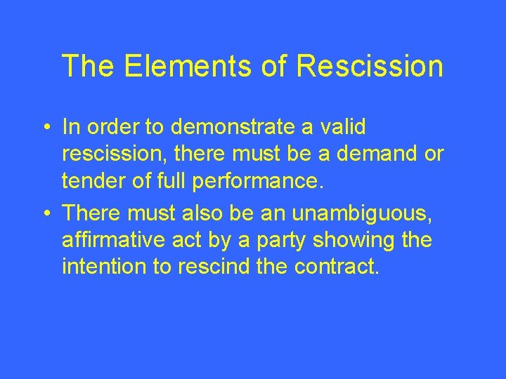 The Elements of Rescission • In order to demonstrate a valid rescission, there must